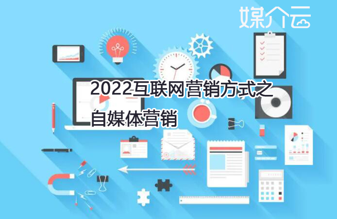 2022互聯(lián)網(wǎng)營(yíng)銷方式之自媒體營(yíng)銷